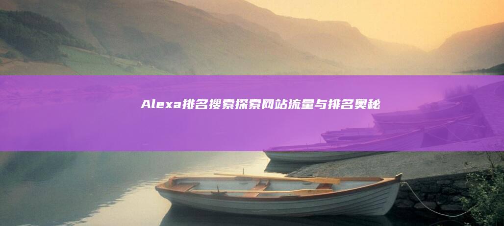 Alexa排名搜索：探索网站流量与排名奥秘