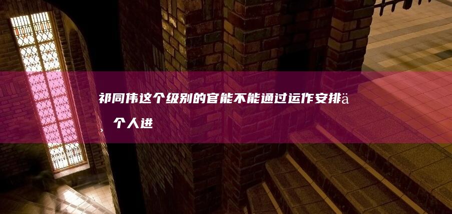 祁同伟这个级别的官能不能通过运作安排一个人进入编制？