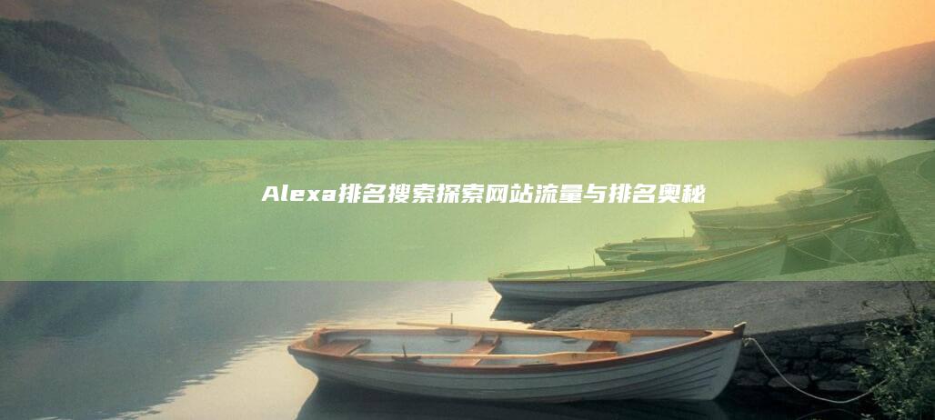 Alexa排名搜索：探索网站流量与排名奥秘